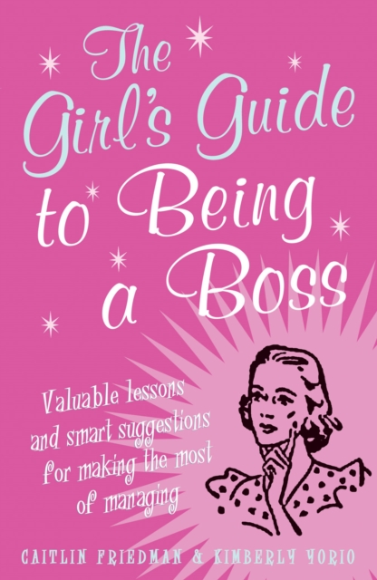 The Girl's Guide to Being a Boss : Valuable Lessons and Smart Suggestions for Making the Most of Managing, Paperback / softback Book