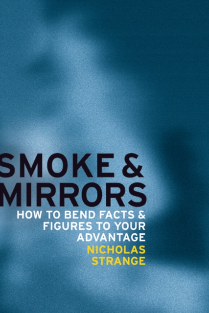 Smoke and Mirrors : How to Bend Facts and Figures to Your Advantage, Paperback / softback Book