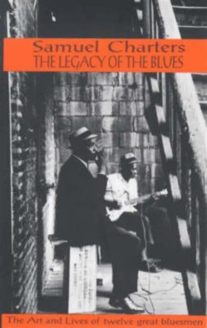 The Legacy of the Blues : A Glimpse into the Art and the Lives of Twelve Great Bluesmen, Paperback / softback Book