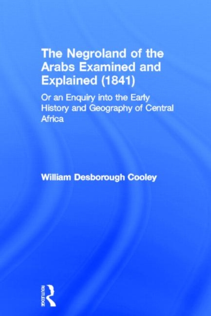 The Negroland of the Arabs Examined and Explained (1841) : Or an Enquiry into the Early History and Geography of Central Africa, Hardback Book