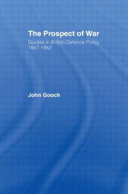 The Prospect of War : The British Defence Policy 1847-1942, Paperback / softback Book