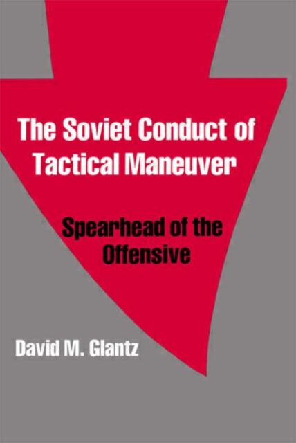 The Soviet Conduct of Tactical Maneuver : Spearhead of the Offensive, Hardback Book