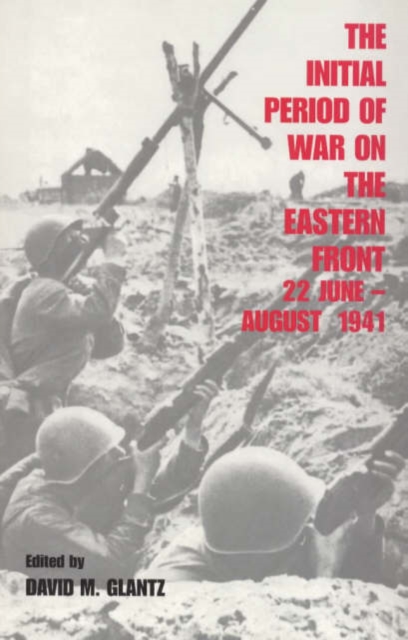 The Initial Period of War on the Eastern Front, 22 June - August 1941 : Proceedings Fo the Fourth Art of War Symposium, Garmisch, October, 1987, Hardback Book