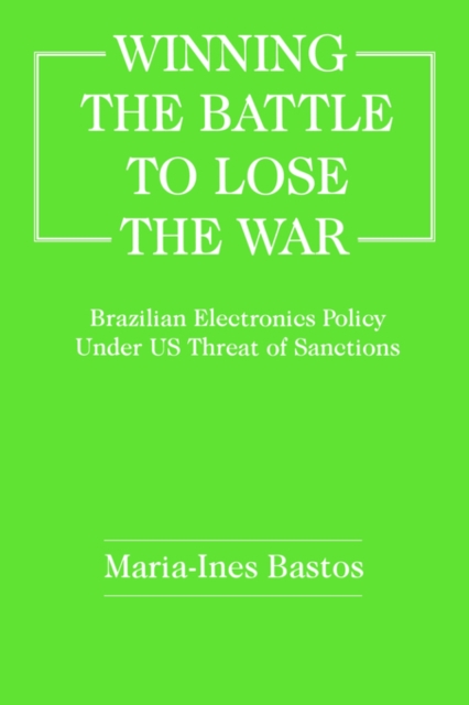 Winning the Battle to Lose the War? : Brazilian Electronics Policy Under US Threat of Sanctions, Paperback / softback Book