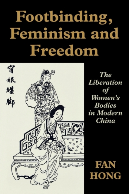 Footbinding, Feminism and Freedom : The Liberation of Women's Bodies in Modern China, Paperback / softback Book