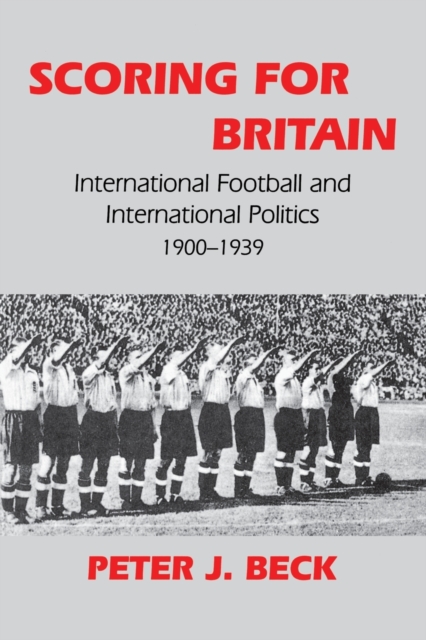 Scoring for Britain : International Football and International Politics, 1900-1939, Paperback / softback Book
