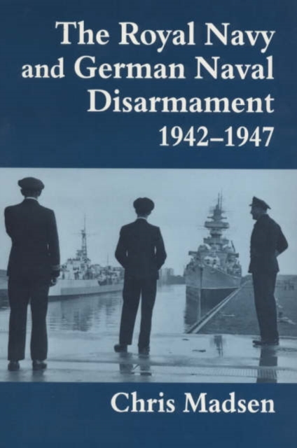The Royal Navy and German Naval Disarmament 1942-1947, Hardback Book