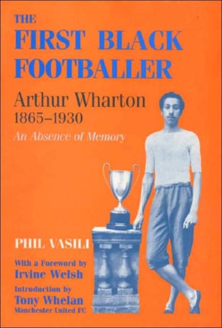 The First Black Footballer : Arthur Wharton 1865-1930: An Absence of Memory, Hardback Book