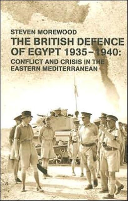 The British Defence of Egypt, 1935-40 : Conflict and Crisis in the Eastern Mediterranean, Hardback Book