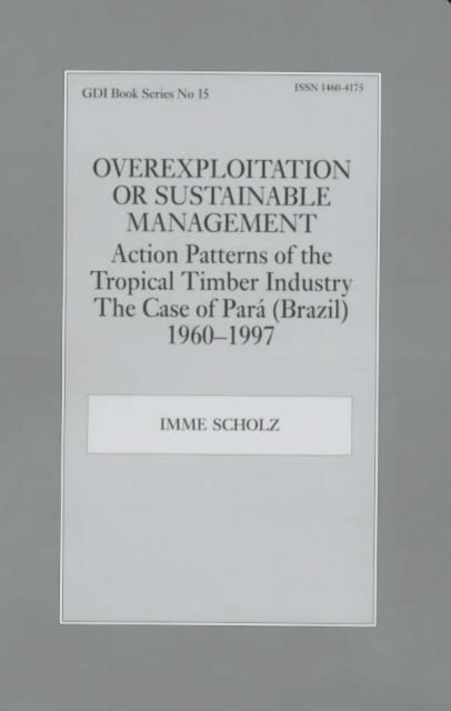 Overexploitation or Sustainable Management? Action Patterns of the Tropical Timber Industry : The Case of Para (Brazil) 1960-1997, Hardback Book