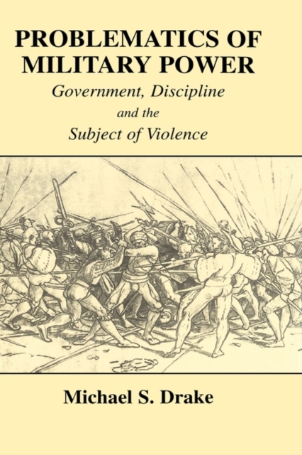 Problematics of Military Power : Government, Discipline and the Subject of Violence, Hardback Book