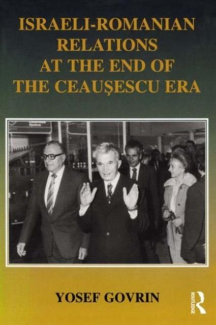Israeli-Romanian Relations at the End of the Ceausescu Era : As Seen by Israel's Ambassador to Romania 1985-1989, Hardback Book