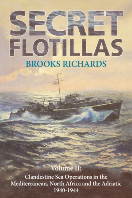 Secret Flotillas : Vol. II: Clandestine Sea Operations in the Western Mediterranean, North Africa and the Adriatic, 1940-1944, Hardback Book