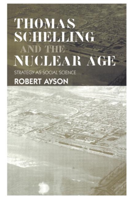 Thomas Schelling and the Nuclear Age : Strategy as Social Science, Hardback Book