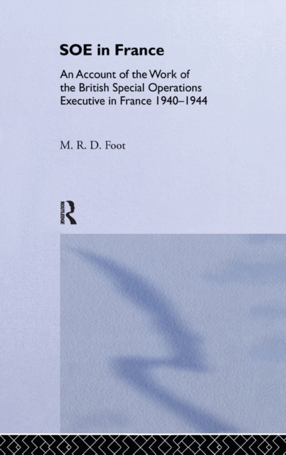 SOE in France : An Account of the Work of the British Special Operations Executive in France 1940-1944, Hardback Book