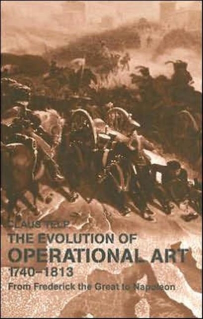 The Evolution of Operational Art, 1740-1813 : From Frederick the Great to Napoleon, Hardback Book