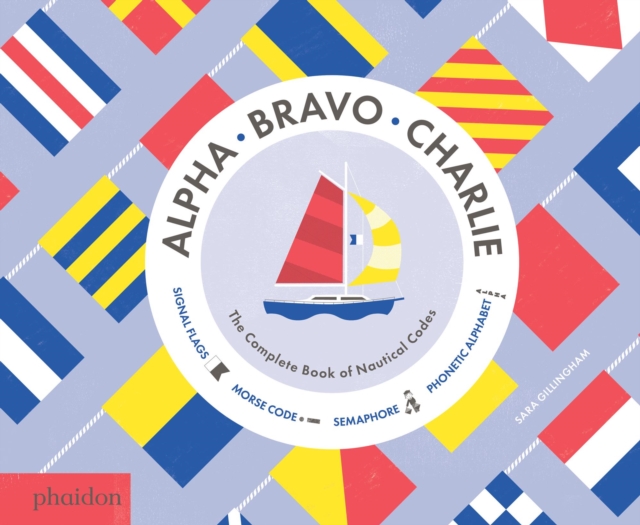 Alpha, Bravo, Charlie : The Complete Book of Nautical Codes, Hardback Book