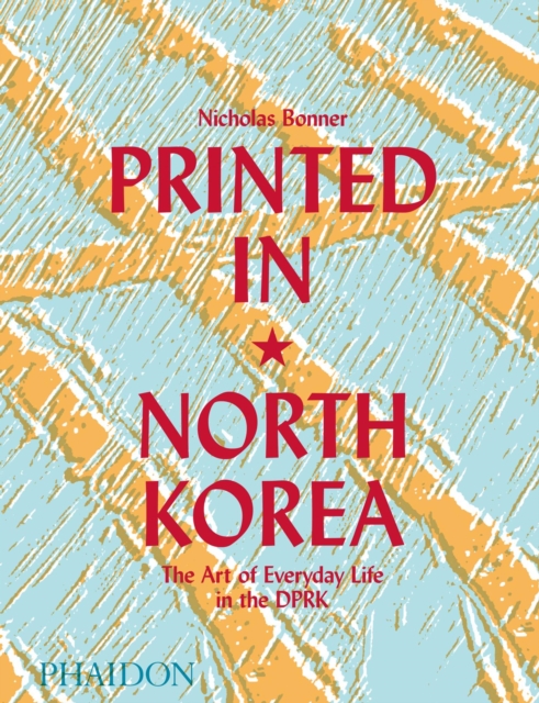 Printed in North Korea : The Art of Everyday Life in the DPRK, Hardback Book