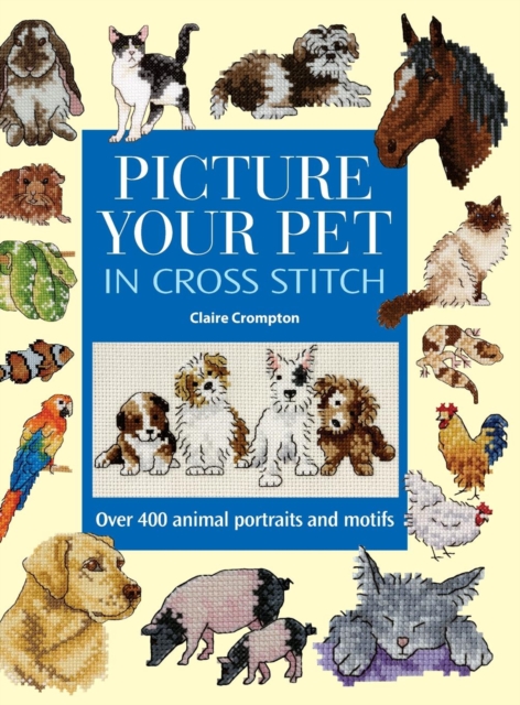 Picture Your Pet in Cross Stitch : Over 400 Animal Portraits and Motifs, Hardback Book
