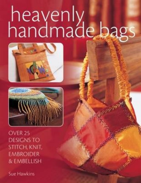 Heavenly Handmade Bags : Over 25 Designs to Stitch, Knit, Embroider and Embellish, Paperback / softback Book