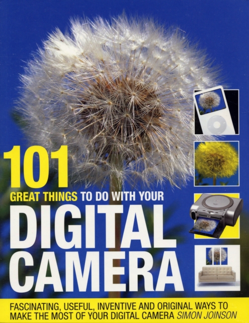 101 Great Things to Do with Your Digital Camera : Fascinating, Useful, Inventive and Original Ways to Make the Most of Your Digital Camera, Paperback / softback Book