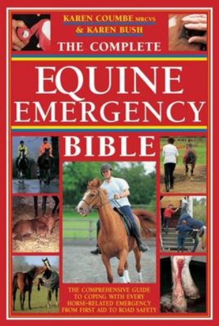 The Complete Equine Emergency Bible : The Comprehensive Guide to Coping with Every Horse Related Emergency from First Aid to Road Safety, Paperback / softback Book