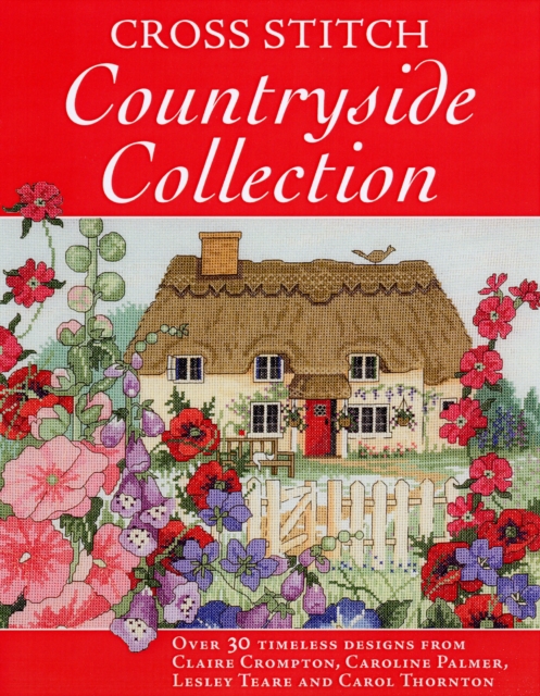 Cross Stitch Countryside Collection : 30 Timeless Designs from Claire Crompton, Caroli Palmer, Lesley Teare and Carol Thornton, Hardback Book
