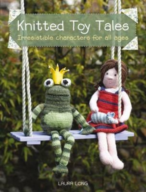 Knitted Toy Tales : Irresistible Characters for All Ages, Paperback / softback Book