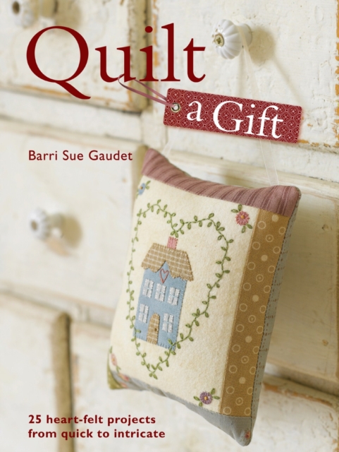 Quilt a Gift : 25 Heartfelt Projects from Quick to Heirloom, Paperback / softback Book
