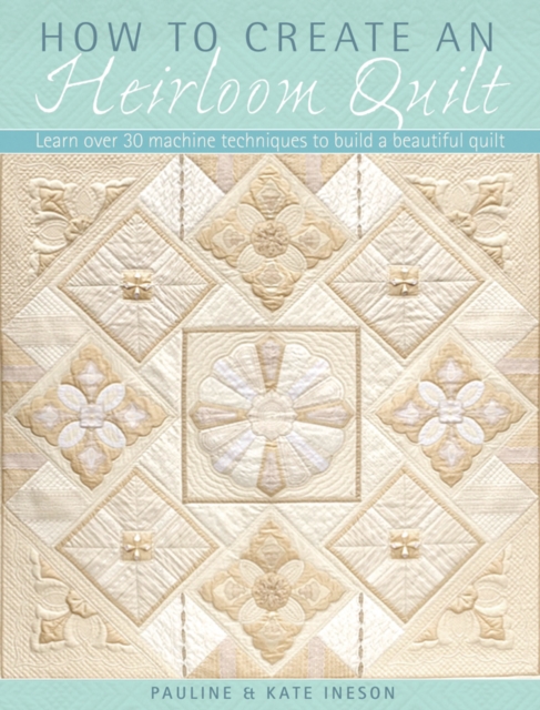 How to Create an Heirloom Quilt : Learn Over 30 Machi Techniques to Build a Beautiful Quilt, Paperback / softback Book