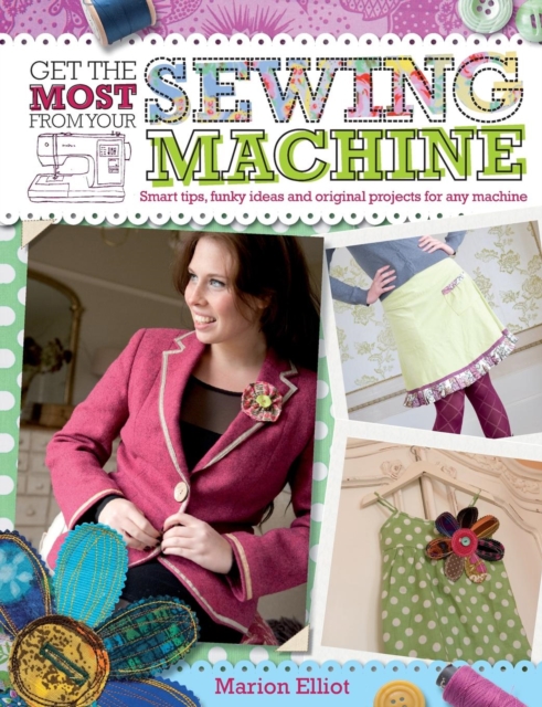 Get the Most from Your Sewing Machine : Smart Tips, Funky Ideas and Original Projects for Any Machi, Paperback / softback Book