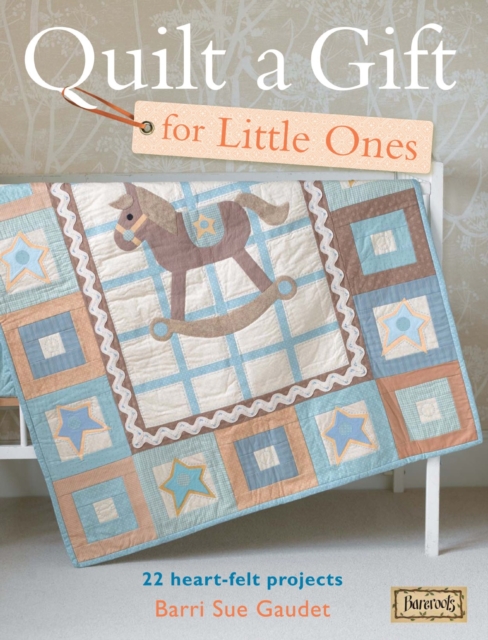 Quilt a Gift for Little Ones : 22 Heart-Felt Projects, Paperback / softback Book