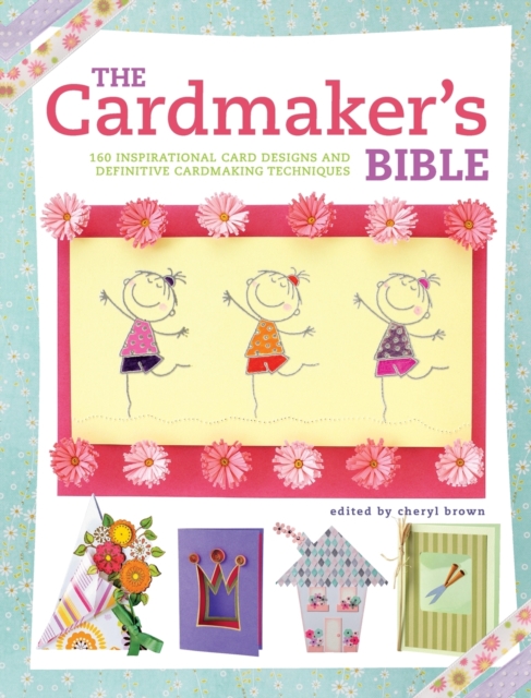 The Cardmaker's Bible : 160 Inspirational Card Designs and Definitive Cardmaking Techniques, Paperback Book