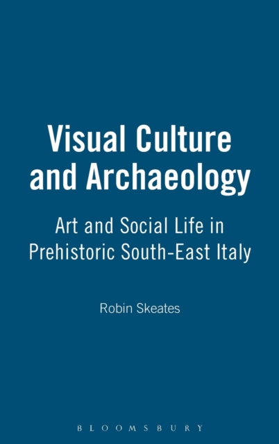Visual Culture and Archaeology : Art and Social Life in Prehistoric South-East Italy, Hardback Book