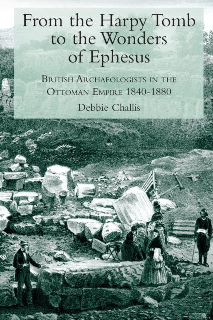 From the Harpy Tomb to the Wonders of Ephesus : British Archaeologists in the Ottoman Empire 1840-1880, Paperback / softback Book