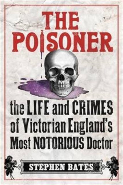 The Poisoner : The Life and Crimes of Victorian England's Most Notorious Doctor, Paperback / softback Book