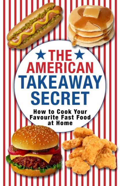 The American Takeaway Secret : How to Cook Your Favourite American Fast Food at Home, EPUB eBook
