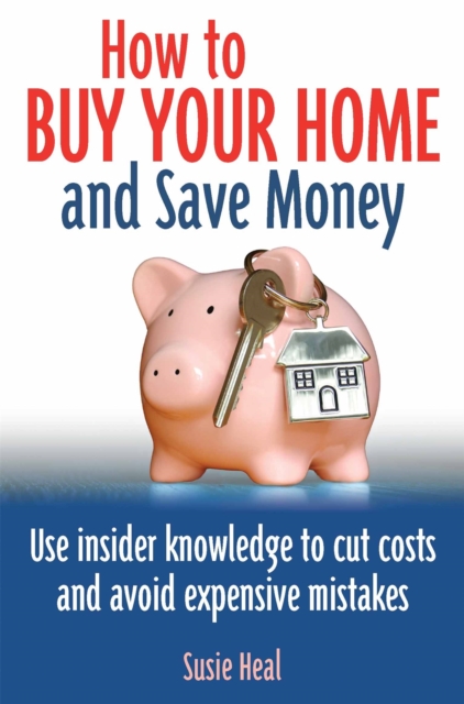 How To Buy Your Home and Save Money : Use insider knowledge to cut costs and avoid expensive mistakes, Paperback / softback Book