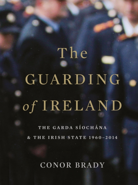 The Guarding of Ireland - The Garda Siochana and the Irish State 1960-2014, EPUB eBook