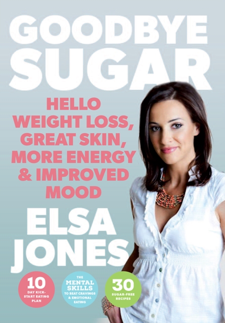 Goodbye Sugar : Hello Weight Loss, Great Skin, More Energy and Improved Mood, Paperback / softback Book
