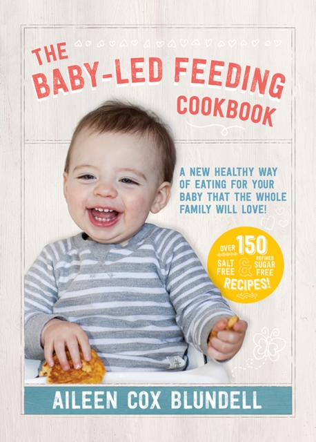The Baby-Led Feeding Cookbook : A new healthy way of eating for your baby that the whole family will love!, Hardback Book