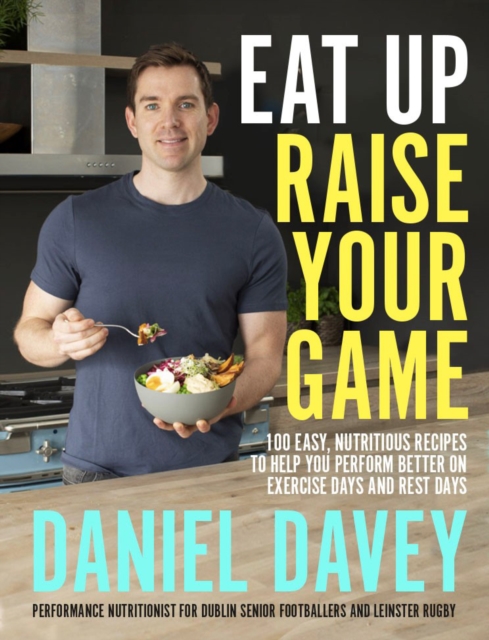 Eat Up, Raise Your Game : 100 easy, nutritious recipes to help you perform better on exercise days and rest days, Paperback / softback Book