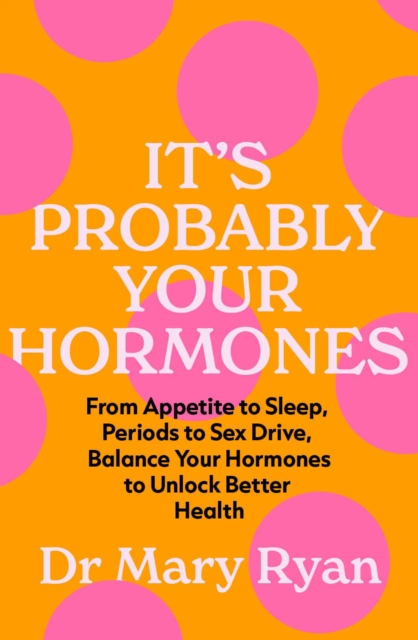 It's Probably Your Hormones : From Appetite to Sleep, Periods to Sex Drive, Balance Your Hormones to Unlock Better Health, Paperback / softback Book