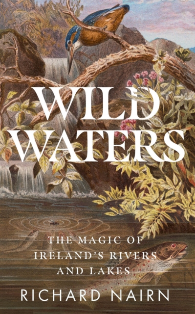 Wild Waters : The Magic of Ireland’s Rivers and Lakes, Paperback / softback Book