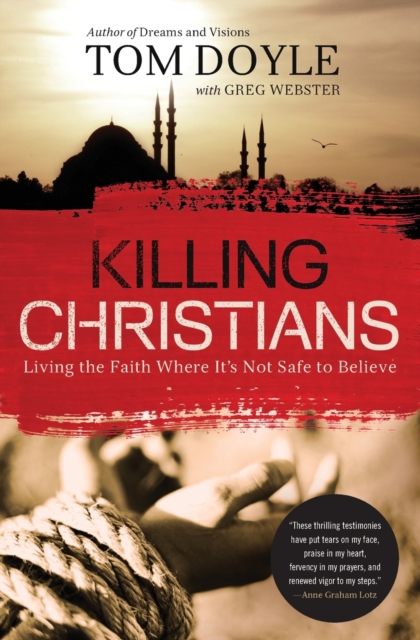 Killing Christians : Living the Faith Where It's Not Safe to Believe, Paperback / softback Book