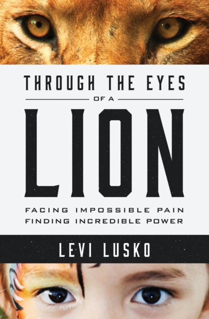 Through the Eyes of a Lion : Facing Impossible Pain, Finding Incredible Power, Paperback / softback Book