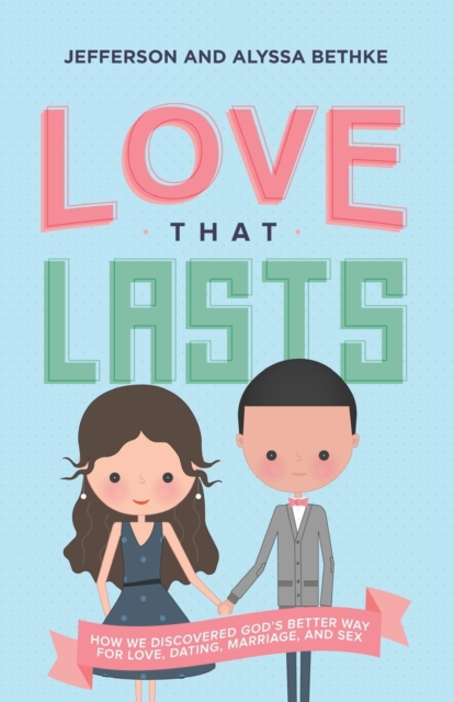 Love That Lasts : How We Discovered God’s Better Way for Love, Dating, Marriage, and Sex, Paperback / softback Book