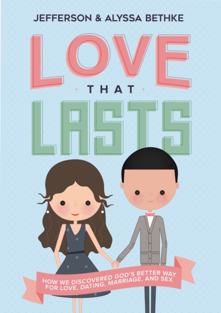 Love That Lasts : How We Discovered God's Better Way for Love, Dating, Marriage, and Sex, EPUB eBook
