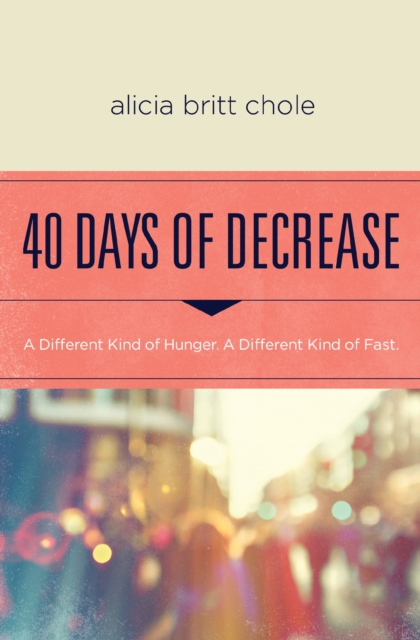 40 Days of Decrease : A Different Kind of Hunger. A Different Kind of Fast., EPUB eBook