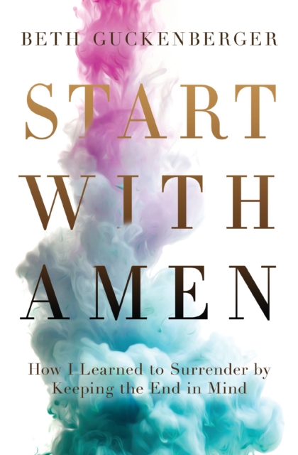 Start with Amen : How I Learned to Surrender by Keeping the End in Mind, Paperback / softback Book